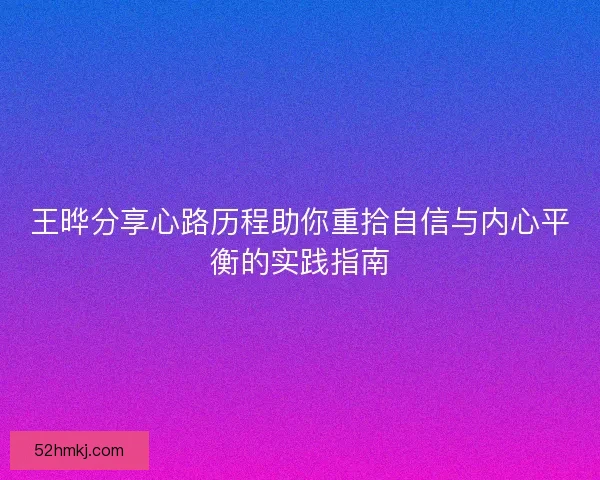 王晔分享心路历程助你重拾自信与内心平衡的实践指南