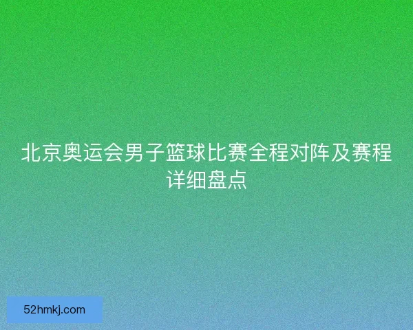 北京奥运会男子篮球比赛全程对阵及赛程详细盘点