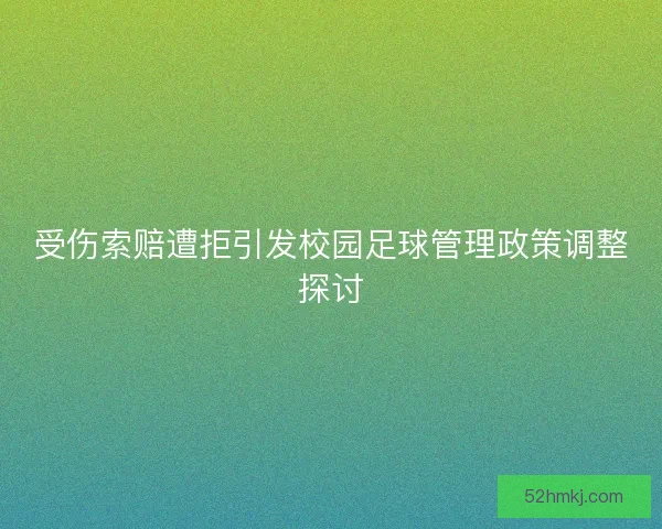 受伤索赔遭拒引发校园足球管理政策调整探讨