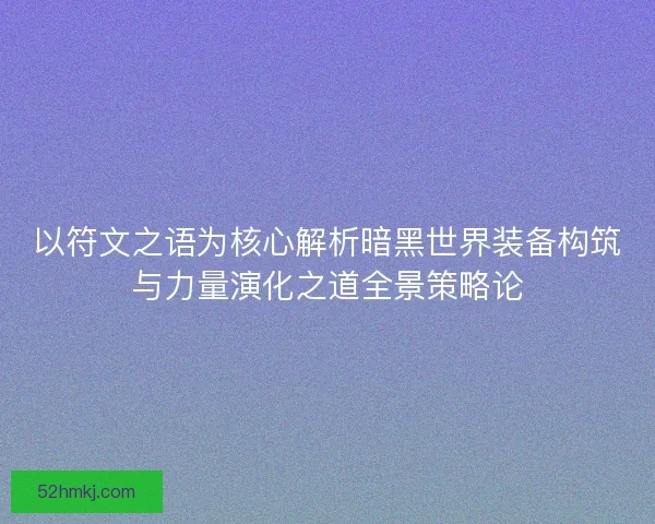 以符文之语为核心解析暗黑世界装备构筑与力量演化之道全景策略论