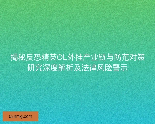 揭秘反恐精英OL外挂产业链与防范对策研究深度解析及法律风险警示