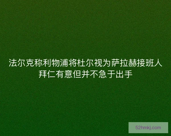 法尔克称利物浦将杜尔视为萨拉赫接班人拜仁有意但并不急于出手