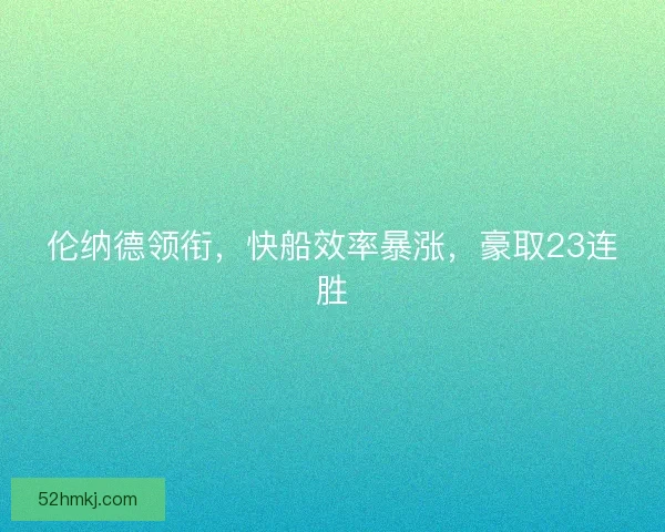 伦纳德领衔，快船效率暴涨，豪取23连胜