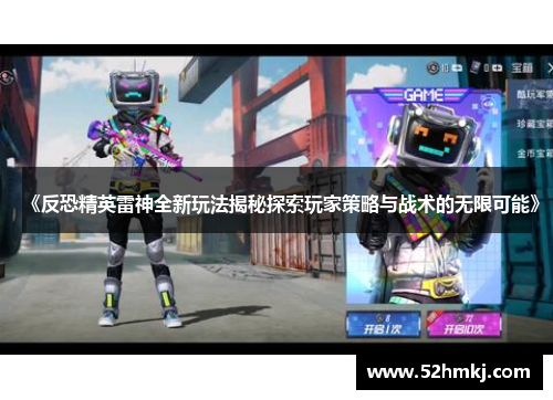 《反恐精英雷神全新玩法揭秘探索玩家策略与战术的无限可能》