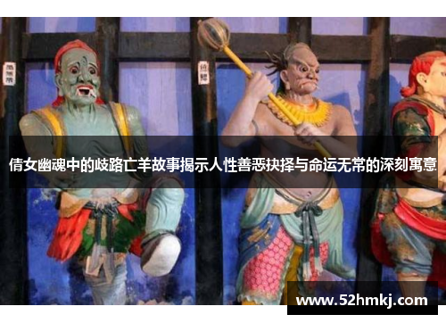 倩女幽魂中的歧路亡羊故事揭示人性善恶抉择与命运无常的深刻寓意